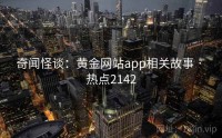 奇闻怪谈：黄金网站app相关故事 · 热点2142