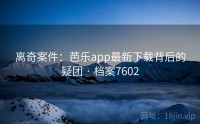 离奇案件：芭乐app最新下载背后的疑团 · 档案7602