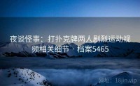 夜谈怪事：打扑克牌两人剧烈运动视频相关细节 · 档案5465