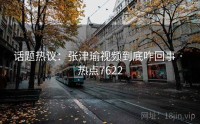 话题热议：张津瑜视频到底咋回事 · 热点7622