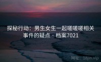 探秘行动：男生女生一起嗟嗟嗟相关事件的疑点 · 档案7021