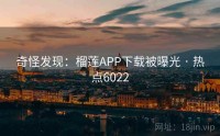 奇怪发现：榴莲APP下载被曝光 · 热点6022