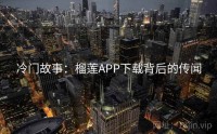 冷门故事：榴莲APP下载背后的传闻