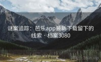 谜案追踪：芭乐app最新下载留下的线索 · 档案3080