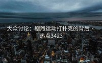 大众讨论：剧烈运动打扑克的背后 · 热点3423