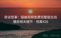 夜谈怪事：插曲视频免费完整版在线播放相关细节 · 档案426