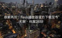 悬案再现：flash播放器官方下载至今无解 · 档案2888
