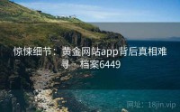 惊悚细节：黄金网站app背后真相难寻 · 档案6449