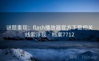 谜题重现：flash播放器官方下载相关线索浮现 · 档案7712