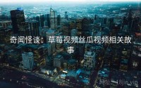 奇闻怪谈：草莓视频丝瓜视频相关故事