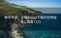 都市传说：小蝌蚪app下载的恐怖版本 · 档案7225