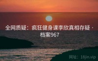 全网质疑：疯狂健身课李欣真相存疑 · 档案967