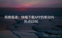 观察报道：快喵下载APP的新动向 · 热点6590