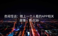 奇闻怪谈：晚上一个人看的APP相关故事 · 热点38