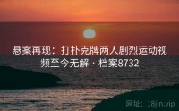 悬案再现：打扑克牌两人剧烈运动视频至今无解 · 档案8732