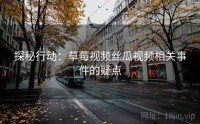探秘行动：草莓视频丝瓜视频相关事件的疑点