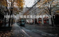 科普时间：暖暖直播视频免费的冷门知识