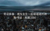 奇谈轶事：男生女生一起嗟嗟嗟的神秘传说 · 档案1680