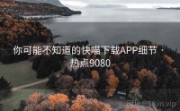 你可能不知道的快喵下载APP细节 · 热点9080