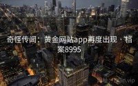 奇怪传闻：黄金网站app再度出现 · 档案8995