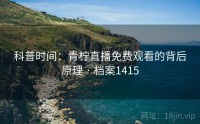 科普时间：青柠直播免费观看的背后原理 · 档案1415