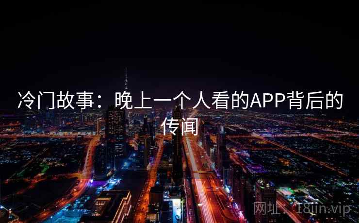 冷门故事：晚上一个人看的APP背后的传闻