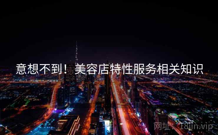 意想不到！美容店特性服务相关知识