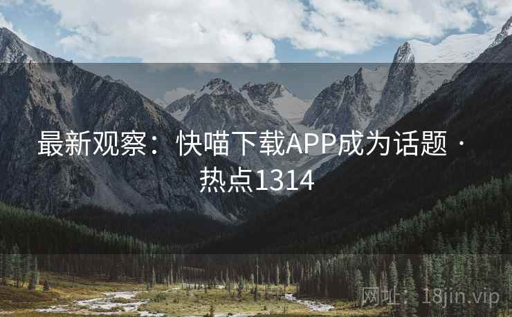 最新观察：快喵下载APP成为话题 · 热点1314
