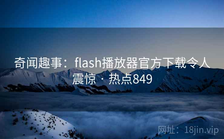 奇闻趣事:flash播放器官方下载令人震惊 · 热点849 奇闻趣事:flash播放器官方下载令人震惊 · 热点849