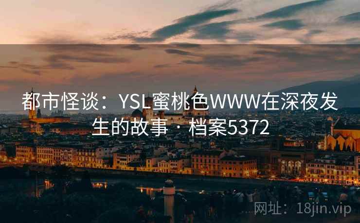 都市怪谈：YSL蜜桃色WWW在深夜发生的故事 · 档案5372