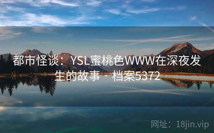 都市怪谈：YSL蜜桃色WWW在深夜发生的故事 · 档案5372