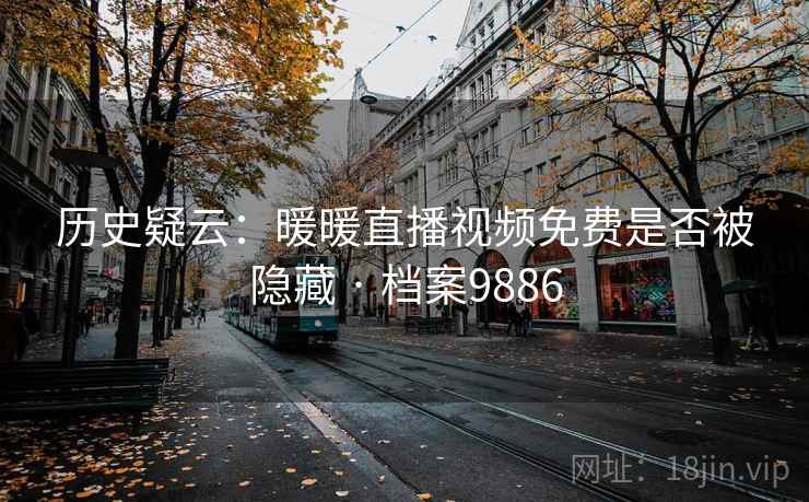 历史疑云：暖暖直播视频免费是否被隐藏 · 档案9886