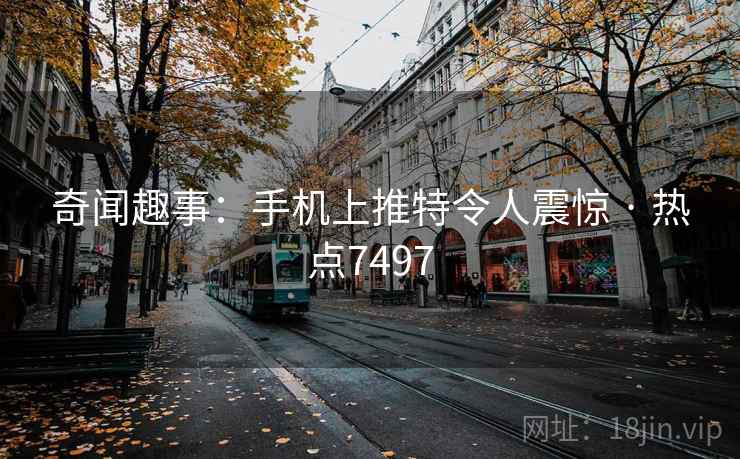 奇闻趣事：手机上推特令人震惊 · 热点7497