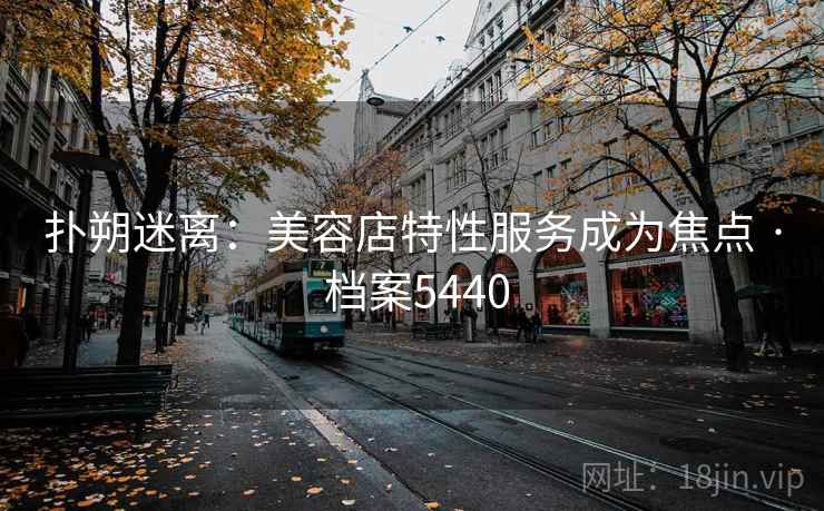扑朔迷离：美容店特性服务成为焦点 · 档案5440