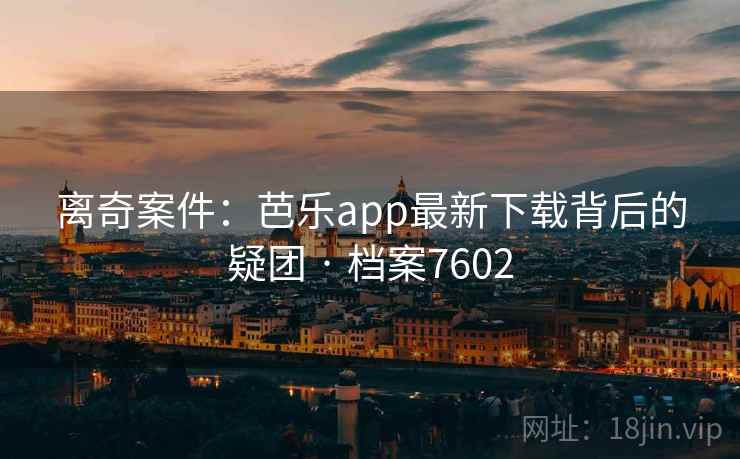 离奇案件：芭乐app最新下载背后的疑团 · 档案7602
