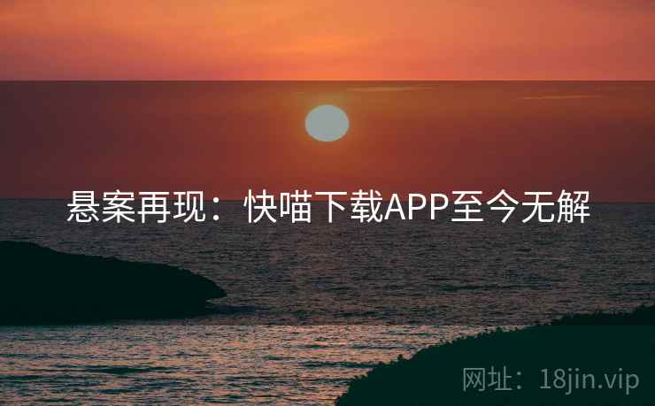 悬案再现：快喵下载APP至今无解