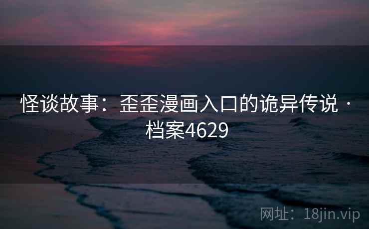 怪谈故事：歪歪漫画入口的诡异传说 · 档案4629