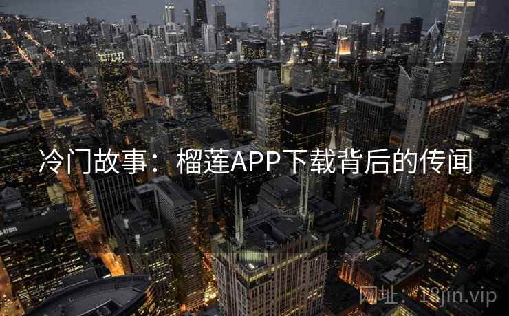 冷门故事：榴莲APP下载背后的传闻