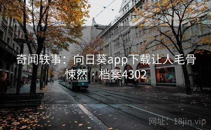 奇闻轶事：向日葵app下载让人毛骨悚然 · 档案4302