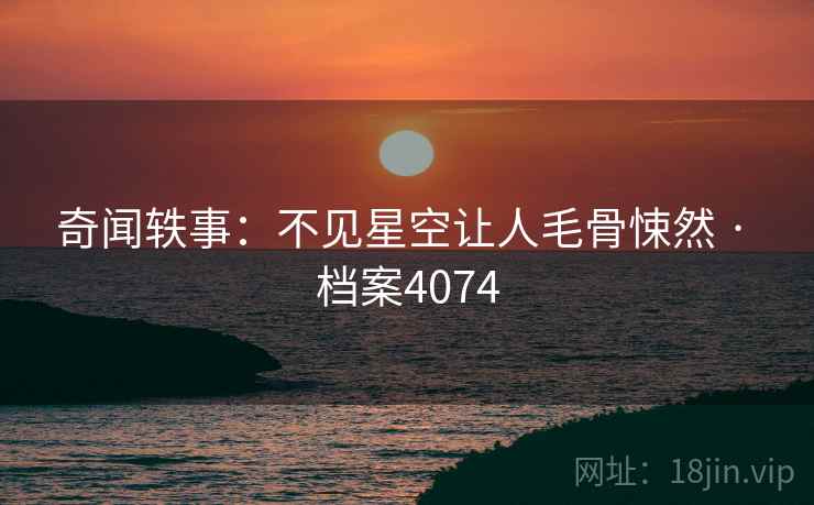奇闻轶事：不见星空让人毛骨悚然 · 档案4074