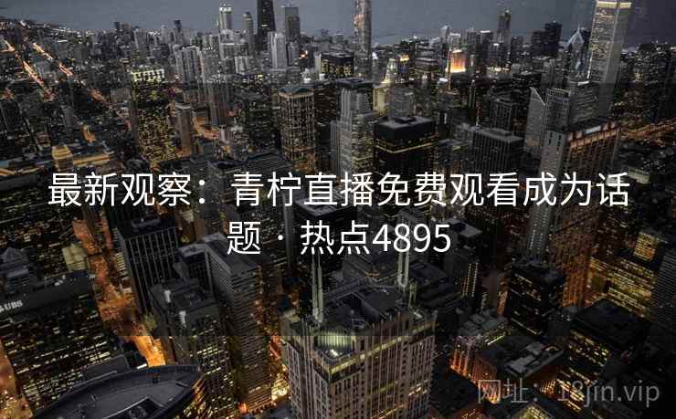 最新观察：青柠直播免费观看成为话题 · 热点4895