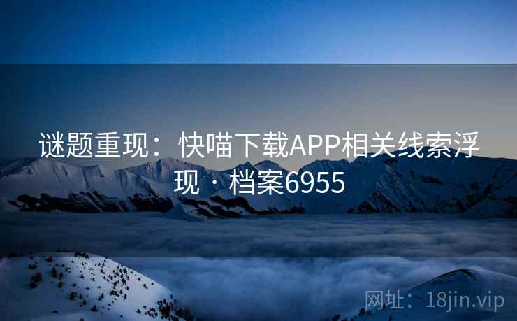 谜题重现：快喵下载APP相关线索浮现 · 档案6955