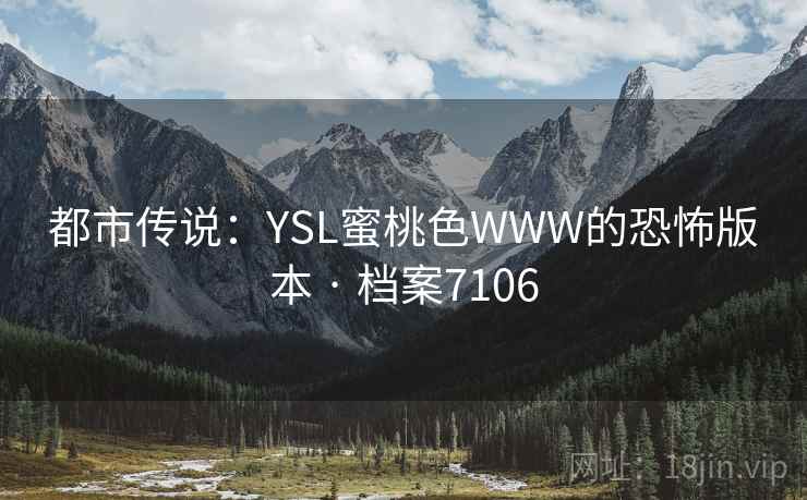 都市传说：YSL蜜桃色WWW的恐怖版本 · 档案7106