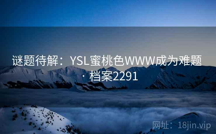 谜题待解：YSL蜜桃色WWW成为难题 · 档案2291