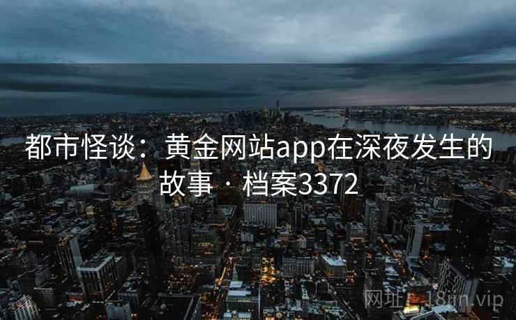 都市怪谈：黄金网站app在深夜发生的故事 · 档案3372