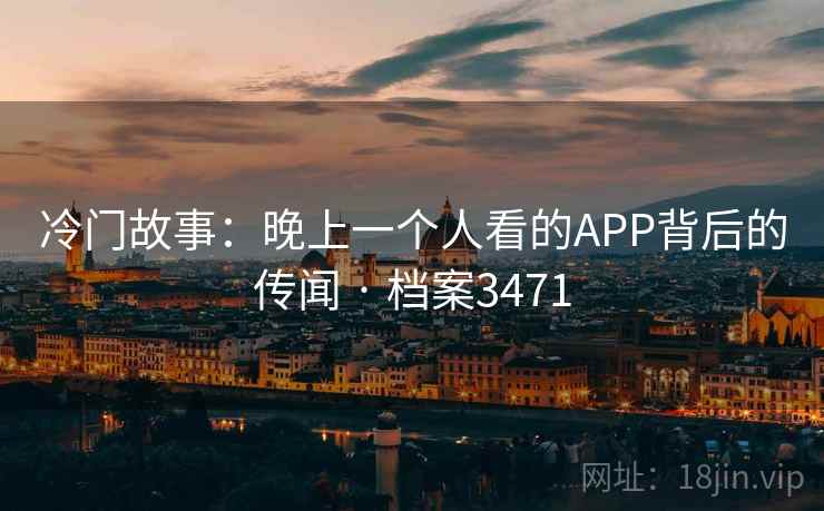 冷门故事：晚上一个人看的APP背后的传闻 · 档案3471