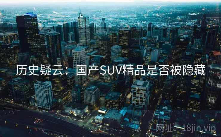 历史疑云：国产SUV精品是否被隐藏