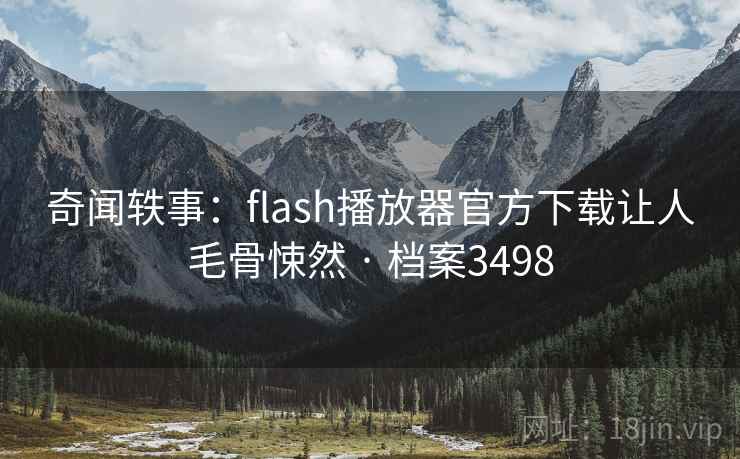 奇闻轶事：flash播放器官方下载让人毛骨悚然 · 档案3498