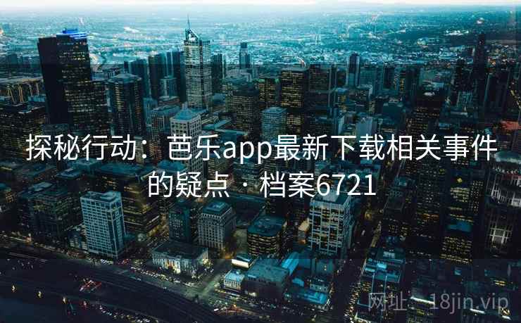 探秘行动：芭乐app最新下载相关事件的疑点 · 档案6721