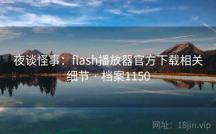 夜谈怪事：flash播放器官方下载相关细节 · 档案1150